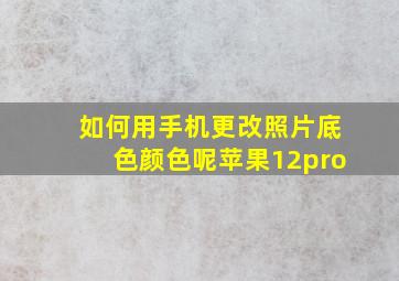 如何用手机更改照片底色颜色呢苹果12pro