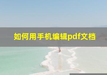 如何用手机编辑pdf文档