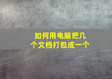 如何用电脑把几个文档打包成一个