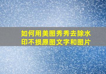 如何用美图秀秀去除水印不损原图文字和图片