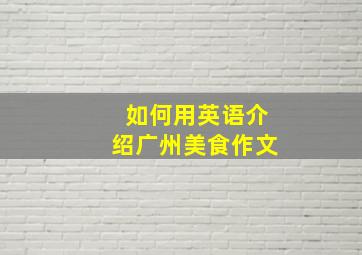 如何用英语介绍广州美食作文