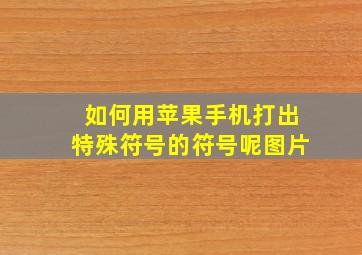 如何用苹果手机打出特殊符号的符号呢图片