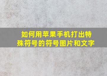 如何用苹果手机打出特殊符号的符号图片和文字