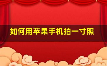 如何用苹果手机拍一寸照