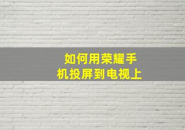 如何用荣耀手机投屏到电视上