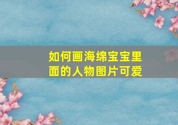 如何画海绵宝宝里面的人物图片可爱