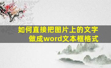 如何直接把图片上的文字做成word文本框格式