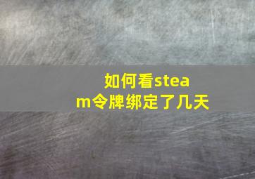 如何看steam令牌绑定了几天