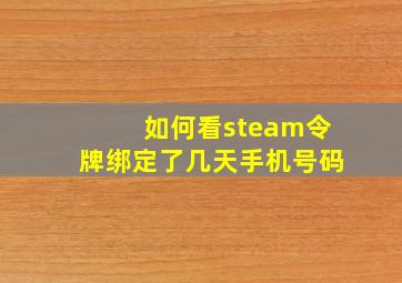 如何看steam令牌绑定了几天手机号码