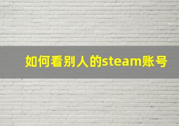 如何看别人的steam账号