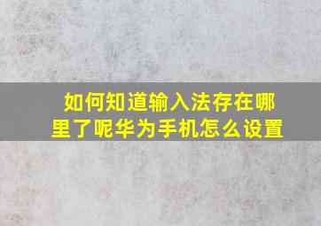 如何知道输入法存在哪里了呢华为手机怎么设置