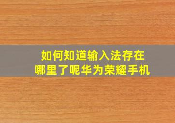 如何知道输入法存在哪里了呢华为荣耀手机