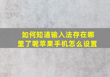 如何知道输入法存在哪里了呢苹果手机怎么设置