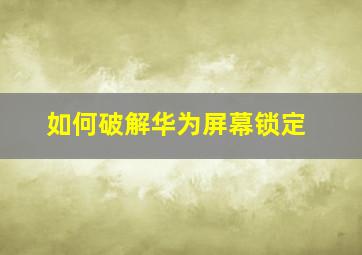 如何破解华为屏幕锁定