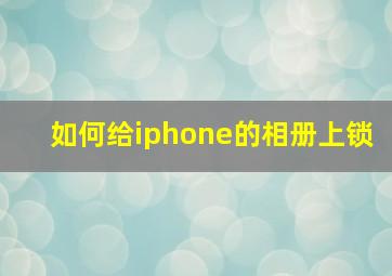 如何给iphone的相册上锁