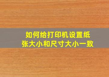 如何给打印机设置纸张大小和尺寸大小一致