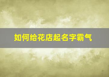 如何给花店起名字霸气