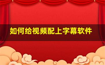 如何给视频配上字幕软件