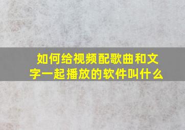 如何给视频配歌曲和文字一起播放的软件叫什么