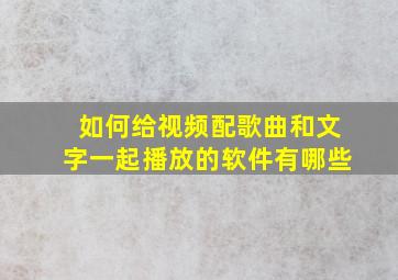 如何给视频配歌曲和文字一起播放的软件有哪些