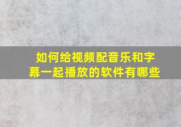 如何给视频配音乐和字幕一起播放的软件有哪些