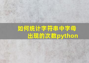 如何统计字符串中字母出现的次数python