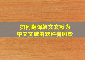 如何翻译韩文文献为中文文献的软件有哪些