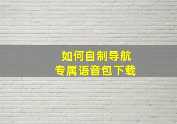 如何自制导航专属语音包下载