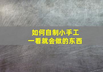 如何自制小手工一看就会做的东西