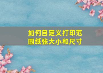 如何自定义打印范围纸张大小和尺寸