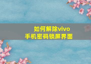 如何解除vivo手机密码锁屏界面