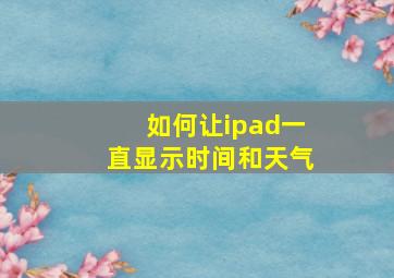 如何让ipad一直显示时间和天气