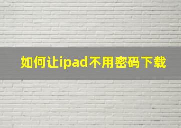 如何让ipad不用密码下载