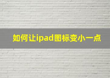 如何让ipad图标变小一点