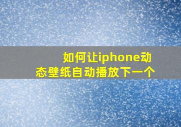 如何让iphone动态壁纸自动播放下一个