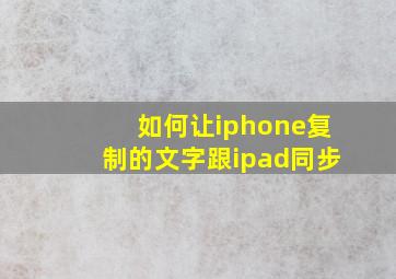 如何让iphone复制的文字跟ipad同步