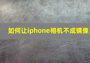 如何让iphone相机不成镜像