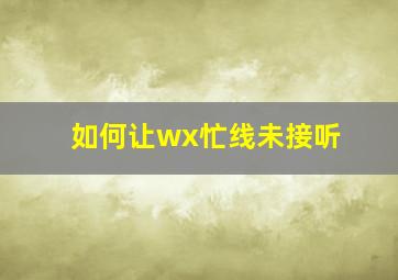 如何让wx忙线未接听