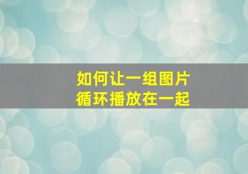 如何让一组图片循环播放在一起