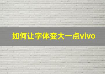 如何让字体变大一点vivo