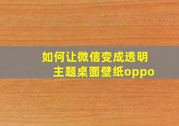 如何让微信变成透明主题桌面壁纸oppo