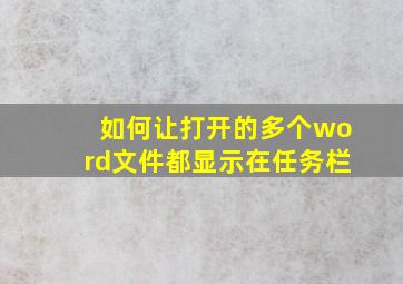 如何让打开的多个word文件都显示在任务栏