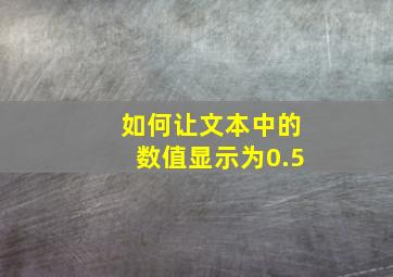 如何让文本中的数值显示为0.5