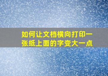 如何让文档横向打印一张纸上面的字变大一点