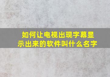 如何让电视出现字幕显示出来的软件叫什么名字