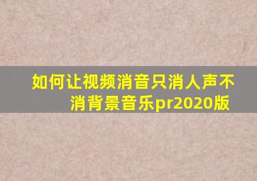 如何让视频消音只消人声不消背景音乐pr2020版