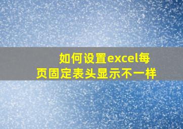 如何设置excel每页固定表头显示不一样