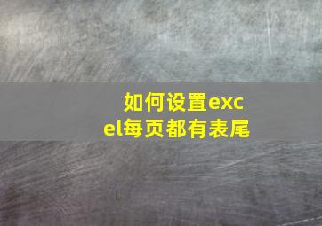 如何设置excel每页都有表尾