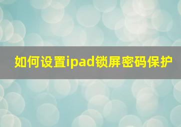 如何设置ipad锁屏密码保护