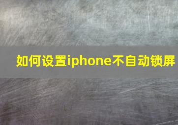 如何设置iphone不自动锁屏